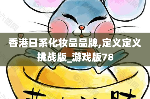 香港日系化妆品品牌,定义定义挑战版_游戏版78
