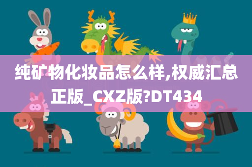 纯矿物化妆品怎么样,权威汇总正版_CXZ版?DT434