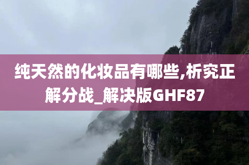 纯天然的化妆品有哪些,析究正解分战_解决版GHF87