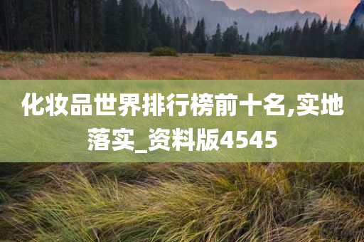 化妆品世界排行榜前十名,实今晚必出三肖2025_2025新澳门精准免费提供·精确判断地落实_资料版4545
