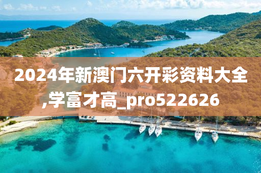 2024年新澳门六开彩资料大全,学富才高_pro522626