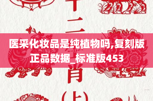 医采化妆品是纯植物吗,复刻版正品数今晚必出三肖2025_2025新澳门精准免费提供·精确判断据_标准版453