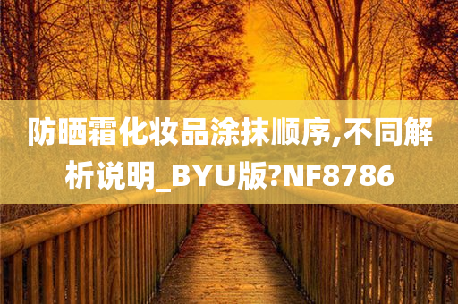 防晒霜化妆品涂抹顺序,不同解析说明_BYU版?NF8786