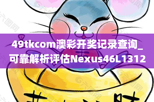 49tkcom澳彩开奖记录查询_可靠解析评估Nexus46L1312