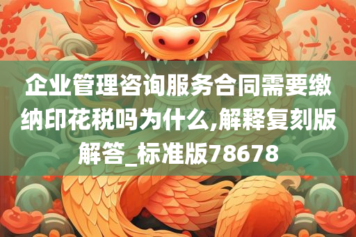 企业管理咨询服务合同需要缴纳印花税吗为什么,解释复刻版解答_标准版78678