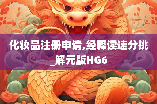 化妆品注册申请,经释读速分挑_解元版HG6
