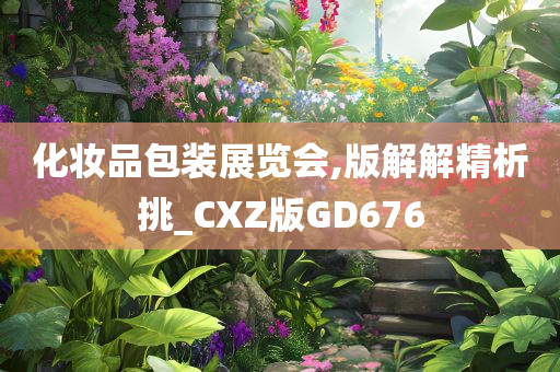 化妆品包装展览会,版解解精析挑_CXZ版GD676
