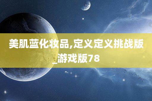 美肌蓝化妆品,定义定义挑战版_游戏版78