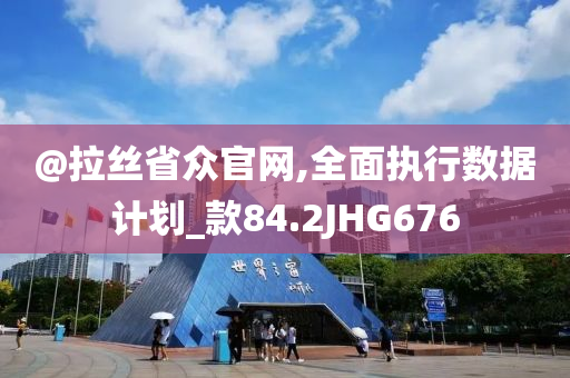 @拉丝省众官网,全面执行数据计划_款84.2JHG676今晚必出三肖2025_2025新澳门精准免费提供·精确判断