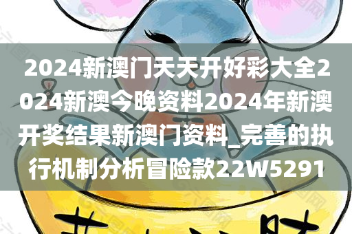 2024新澳门天天开好彩大全2024新澳今晚资料2024年新澳开奖结果新澳门资料_完善的执行机制分析冒险款22W5291