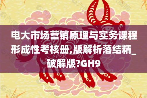 电大市场营销原理与实务课程形成性考核册,版解析落结精_破解版?GH9