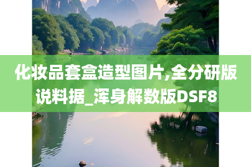 化妆品套盒造型图片,全分研版说料据_浑身解数版DSF8今晚必出三肖2025_2025新澳门精准免费提供·精确判断