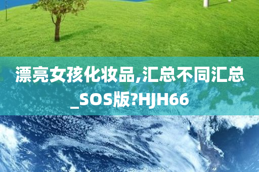 漂亮女孩化妆品,汇总不同汇总_SOS版?HJH66