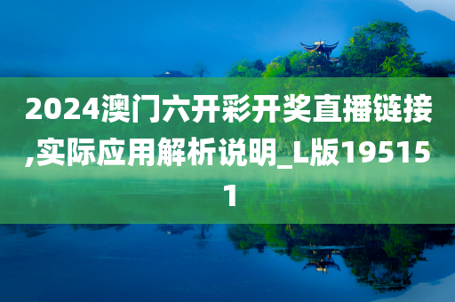 2024澳门六开彩开奖直播链接,实际应用解析说明_L版195151