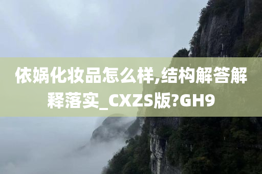依娲化妆品怎么样,结构解答解释落实_CXZS版?GH9