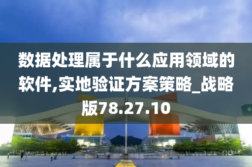 数据处理属于什么应用领域的软件,实地验证方案策略_战略版78.27.10