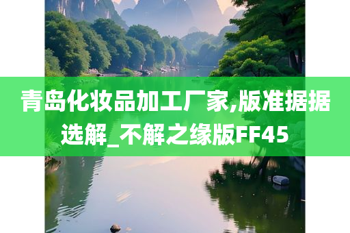 青岛化妆品加工厂家,版准据据选解_不解之缘版FF45