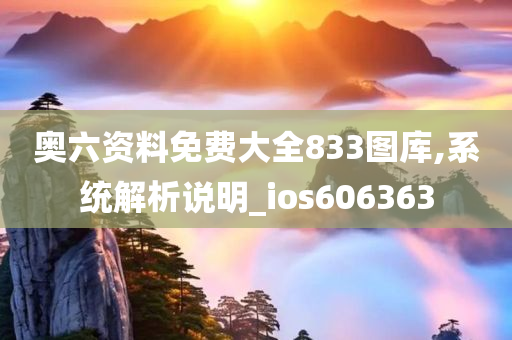 奥六资料免费大全833图库,系统解析说明_ios606363