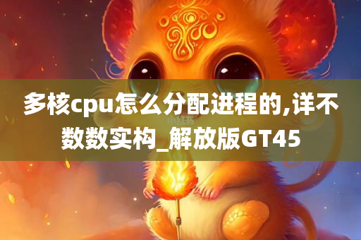 多核cpu怎么分配进程的,详不数数实构_解放版GT45今晚必出三肖2025_2025新澳门精准免费提供·精确判断