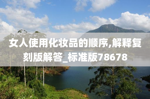 女人使用化妆品的顺序,解释复刻版解答_标准版78678