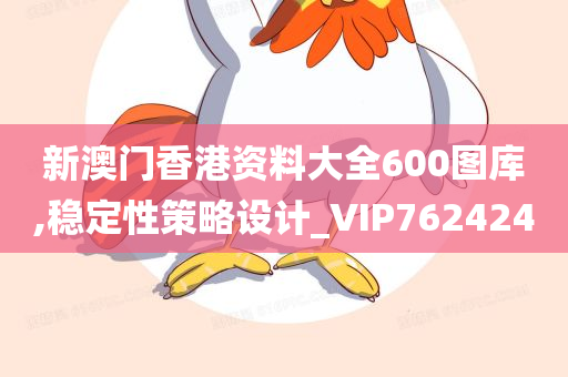 新澳门香港资料大全600图库,稳定性策略设计_VIP762424