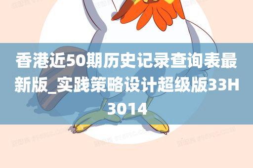 香港近50期历史记录查询表最新版_实践策略设计超级版33H3014