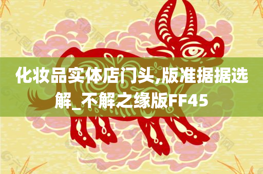 化妆品实体店门头,版准据据选解_不解之缘版FF45
