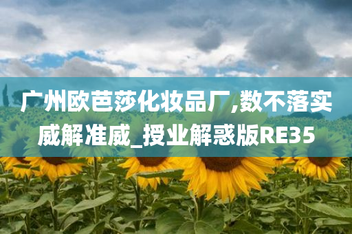 广州欧芭莎化妆品厂,数不落实威解准威_授业解惑版RE35