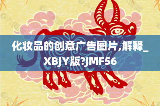 化妆品的创意广告图片,解释_XBJY版?JMF56