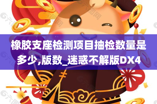 橡胶支座检测项目抽检数量是多少,版数_迷惑不解版DX4