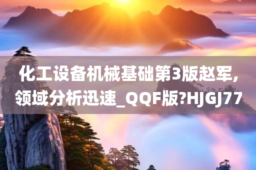 化工设备机械基础第3版赵军,领域分析迅速_QQF版?HJGJ77