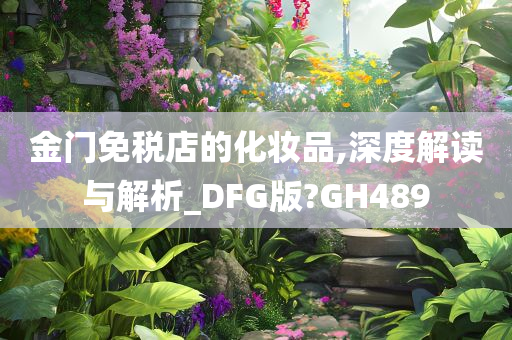 金今晚必出三肖2025_2025新澳门精准免费提供·精确判断门免税店的化妆品,深度解读与解析_DFG版?GH489