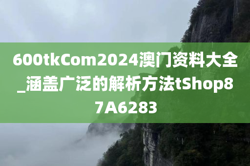 600tkCom2024澳门资料大全_涵盖广泛的解析方法tShop87A6283