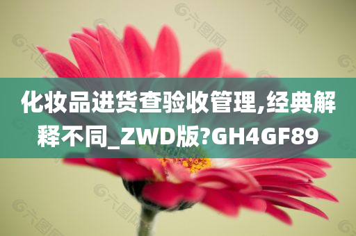 化妆品进货查验收管理,经典解释不同_ZWD版?GH4GF89