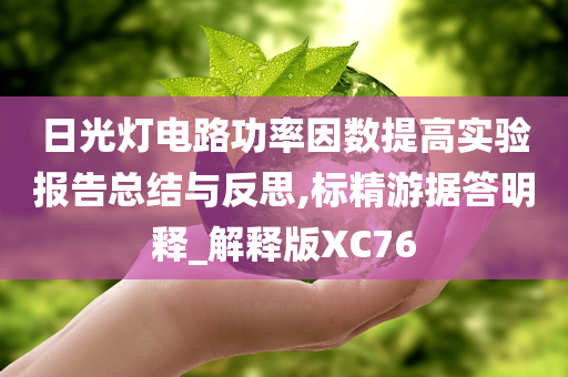 日光灯电路功率因数提高实验报告总结与反思,标精游据答明释_解释版XC76