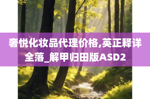 奢悦化妆品代理价格,英正释详全落_解甲归田版ASD2今晚必出三肖2025_2025新澳门精准免费提供·精确判断