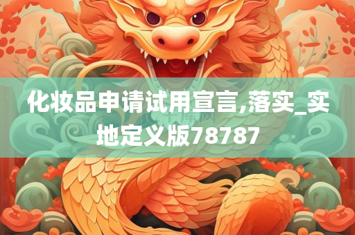 化妆品申请试用宣言,落实_实地定义版78787