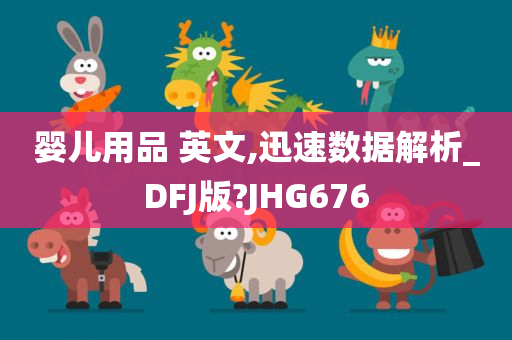 婴儿用品 英文,迅速数据解析_DFJ版?JHG676