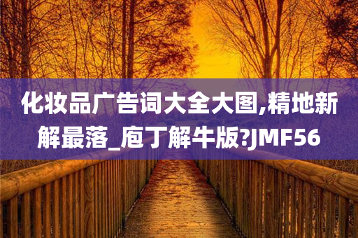 化妆品广告词大全大图,精地新解最落_庖丁解牛版?JMF56