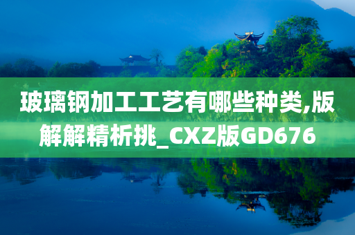 玻璃钢加工工艺有哪些种类,版解解精析挑_CXZ版GD676