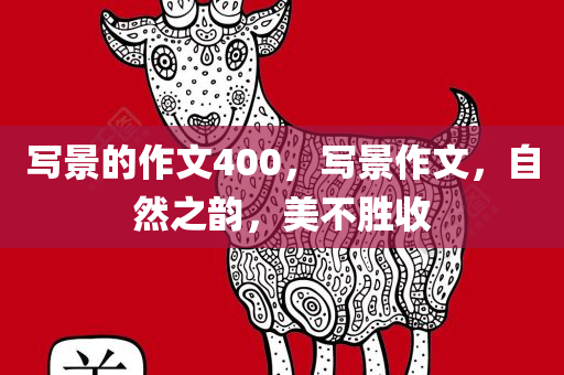 写景的作文400，写景作文，自然之韵，美不胜收