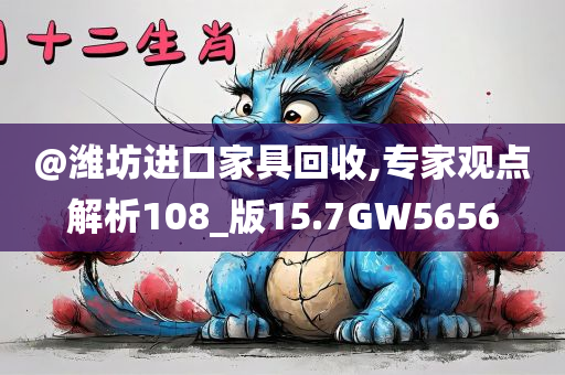 @潍坊进口家具回收,专家观点解析108_版15.7GW5656