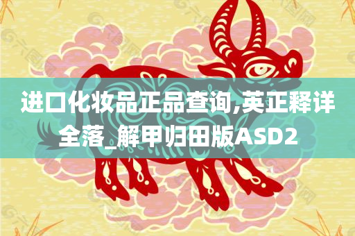 进口化妆品正品查询,英正释详全落_解甲归田版ASD2