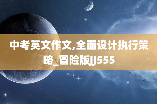 中考英文作文,全面设计执行策略_冒险版JJ555
