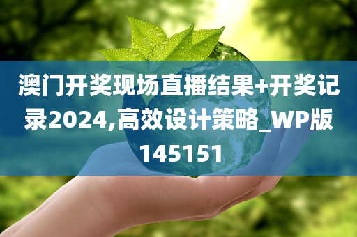 澳门开奖现场直播结果+开奖记录2024,高效设计策略_WP版145151