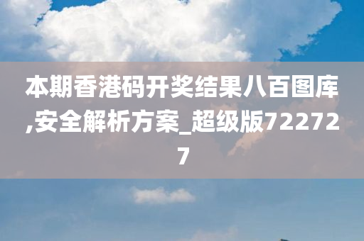 本期香港码开奖结果八百图库,安全解析方案_超级版722727