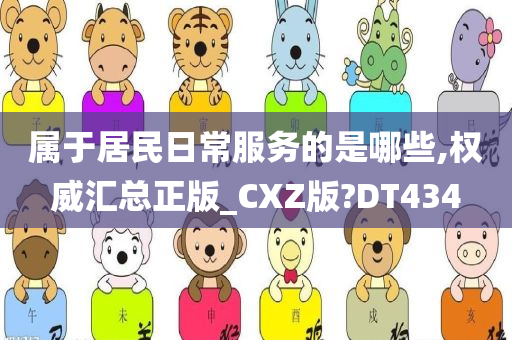 属于居民日常服务的是哪些,权威汇总正版_CXZ版?DT434