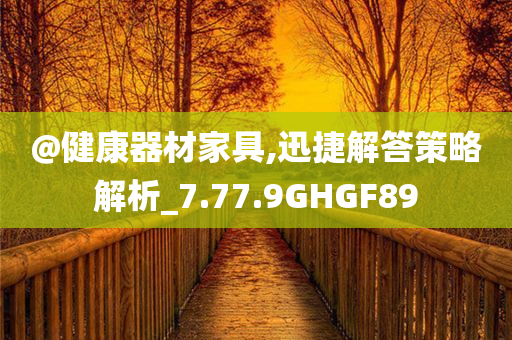 @健康器材家具,迅捷解答策略解析_7.77.9GHGF89