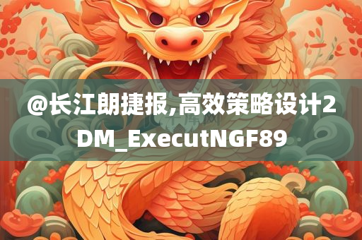 @长江朗捷报,高效策略设计2DM_ExecutNGF89