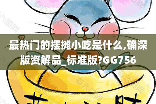最热门的摆摊小吃是什么,确深版资解品_标准版?GG756